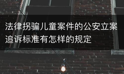 法律拐骗儿童案件的公安立案追诉标准有怎样的规定