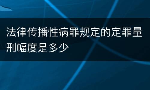 法律传播性病罪规定的定罪量刑幅度是多少