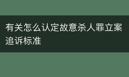 有关怎么认定故意杀人罪立案追诉标准