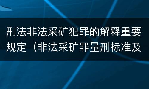 刑法非法采矿犯罪的解释重要规定（非法采矿罪量刑标准及司法解释）