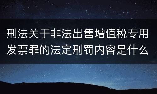 刑法关于非法出售增值税专用发票罪的法定刑罚内容是什么