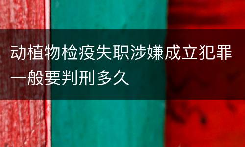 动植物检疫失职涉嫌成立犯罪一般要判刑多久