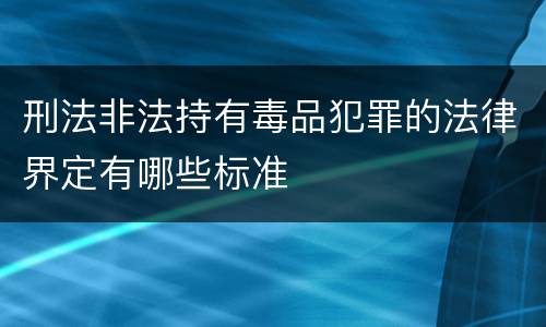 刑法非法持有毒品犯罪的法律界定有哪些标准