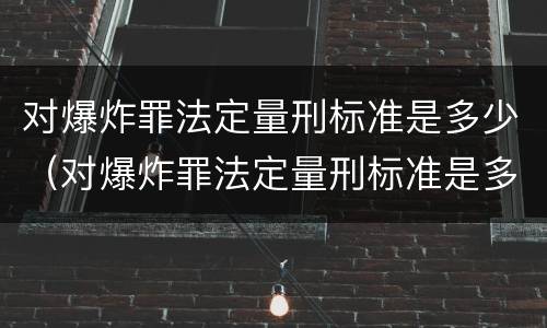 对爆炸罪法定量刑标准是多少（对爆炸罪法定量刑标准是多少）