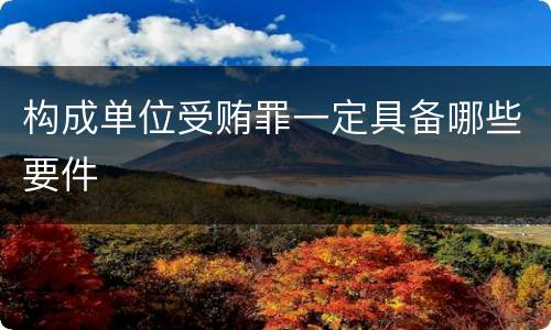 构成单位受贿罪一定具备哪些要件