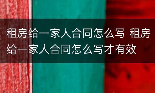 租房给一家人合同怎么写 租房给一家人合同怎么写才有效