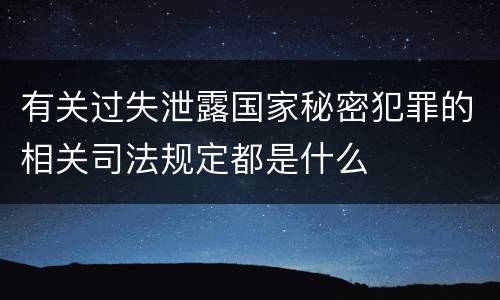 有关过失泄露国家秘密犯罪的相关司法规定都是什么
