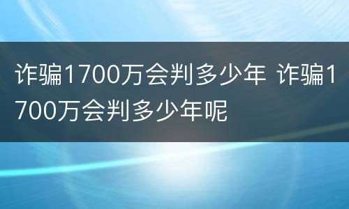 诈骗1700万会判多少年 诈骗1700万会判多少年呢