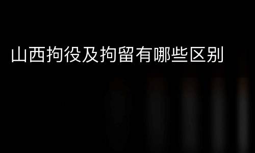 山西拘役及拘留有哪些区别