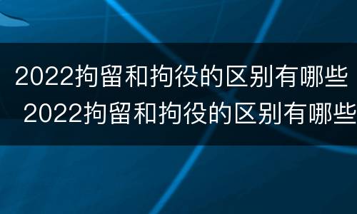 2022拘留和拘役的区别有哪些 2022拘留和拘役的区别有哪些呢