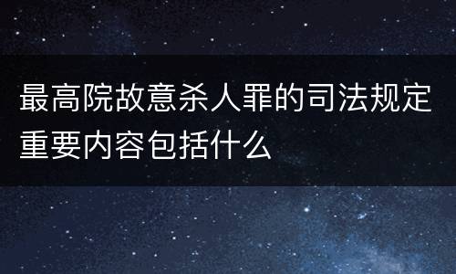 最高院故意杀人罪的司法规定重要内容包括什么