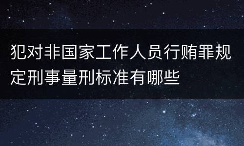 犯对非国家工作人员行贿罪规定刑事量刑标准有哪些