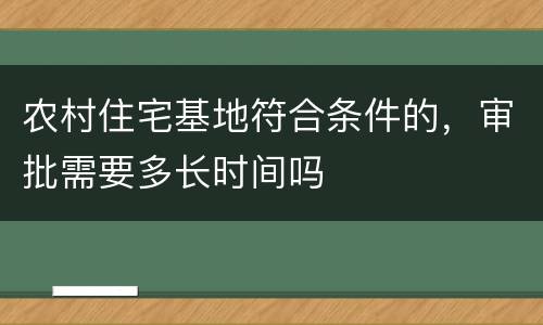 农村住宅基地符合条件的，审批需要多长时间吗