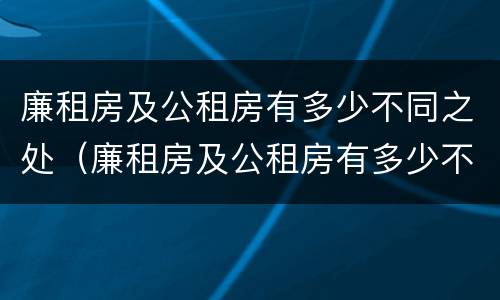 廉租房及公租房有多少不同之处（廉租房及公租房有多少不同之处呢）