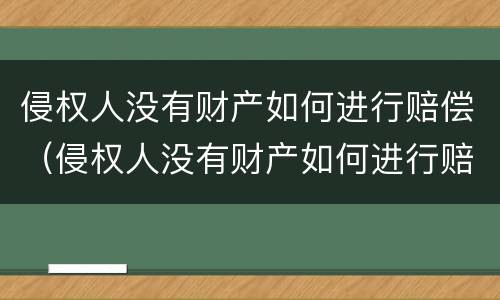 侵权人没有财产如何进行赔偿（侵权人没有财产如何进行赔偿损失）