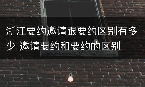 浙江要约邀请跟要约区别有多少 邀请要约和要约的区别