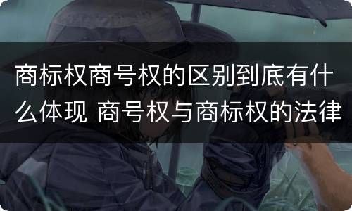商标权商号权的区别到底有什么体现 商号权与商标权的法律冲突与解决