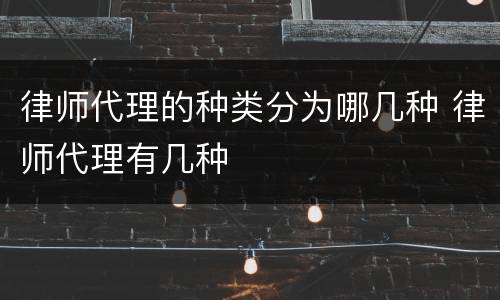 律师代理的种类分为哪几种 律师代理有几种