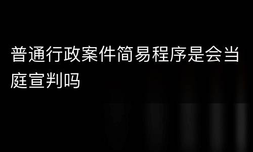 普通行政案件简易程序是会当庭宣判吗