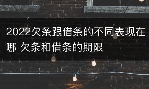 2022欠条跟借条的不同表现在哪 欠条和借条的期限