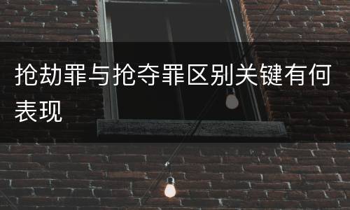 抢劫罪与抢夺罪区别关键有何表现
