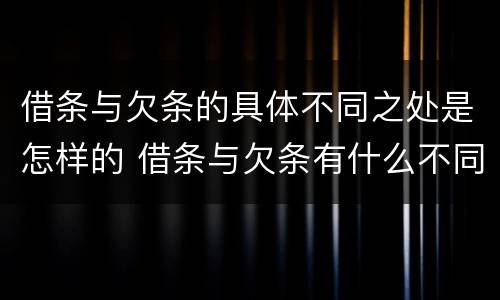 借条与欠条的具体不同之处是怎样的 借条与欠条有什么不同,法律上有什么见解
