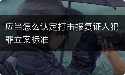 应当怎么认定打击报复证人犯罪立案标准