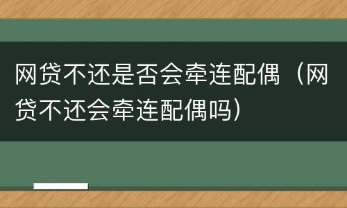 网贷不还是否会牵连配偶（网贷不还会牵连配偶吗）