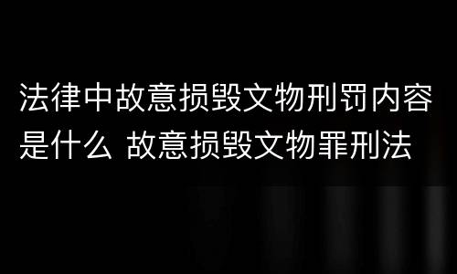 法律中故意损毁文物刑罚内容是什么 故意损毁文物罪刑法