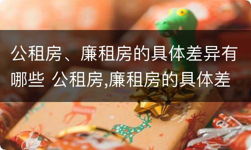公租房、廉租房的具体差异有哪些 公租房,廉租房的具体差异有哪些方面
