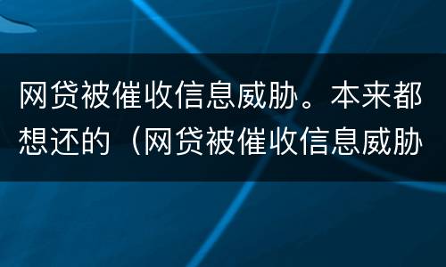 网贷被催收信息威胁。本来都想还的（网贷被催收信息威胁.本来都想还的怎么办）