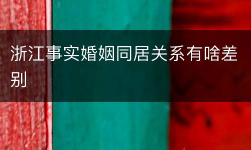 浙江事实婚姻同居关系有啥差别