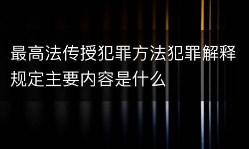 最高法传授犯罪方法犯罪解释规定主要内容是什么