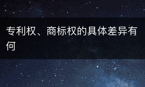 专利权、商标权的具体差异有何