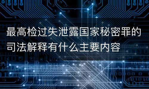 最高检过失泄露国家秘密罪的司法解释有什么主要内容