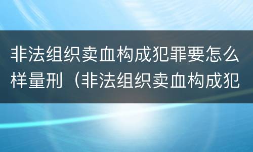 非法组织卖血构成犯罪要怎么样量刑（非法组织卖血构成犯罪要怎么样量刑呢）