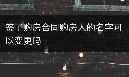 签了购房合同购房人的名字可以变更吗