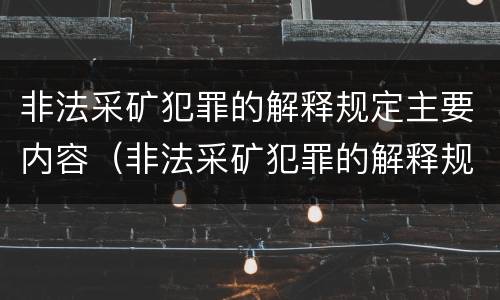 非法采矿犯罪的解释规定主要内容（非法采矿犯罪的解释规定主要内容是什么）