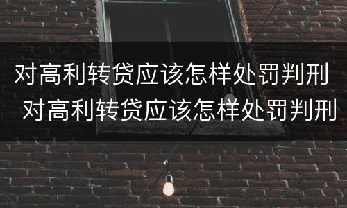 对高利转贷应该怎样处罚判刑 对高利转贷应该怎样处罚判刑的人