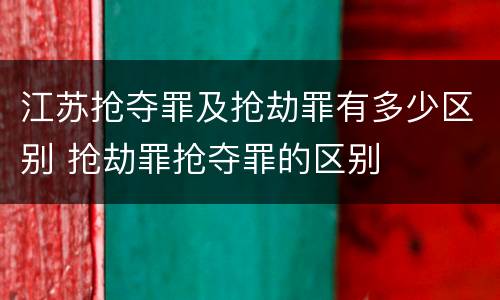 江苏抢夺罪及抢劫罪有多少区别 抢劫罪抢夺罪的区别