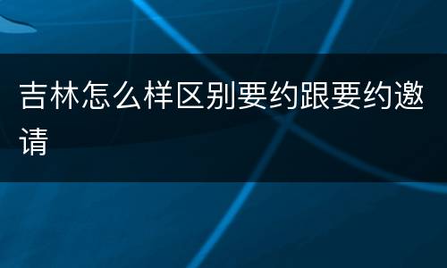 吉林怎么样区别要约跟要约邀请