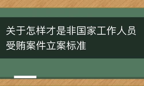 关于怎样才是非国家工作人员受贿案件立案标准