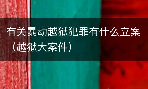 有关暴动越狱犯罪有什么立案（越狱大案件）