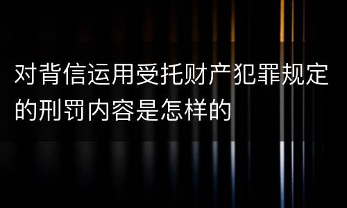 对背信运用受托财产犯罪规定的刑罚内容是怎样的