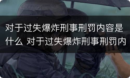 对于过失爆炸刑事刑罚内容是什么 对于过失爆炸刑事刑罚内容是什么意思