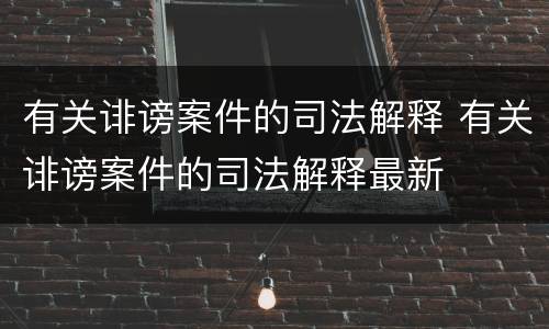 有关诽谤案件的司法解释 有关诽谤案件的司法解释最新