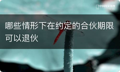 哪些情形下在约定的合伙期限可以退伙