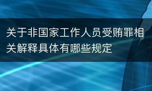 关于非国家工作人员受贿罪相关解释具体有哪些规定