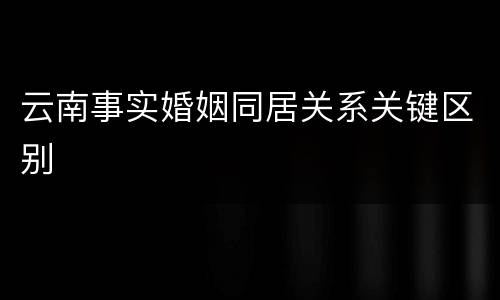 云南事实婚姻同居关系关键区别