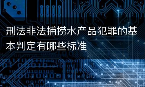 刑法非法捕捞水产品犯罪的基本判定有哪些标准